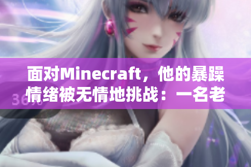 面对Minecraft，他的暴躁情绪被无情地挑战：一名老外的成长之路