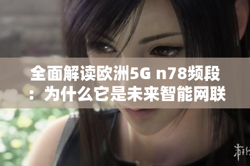 全面解读欧洲5G n78频段：为什么它是未来智能网联的关键？