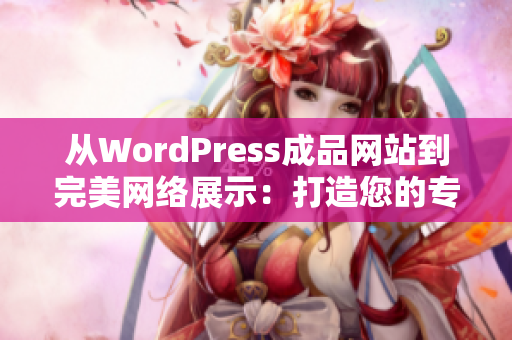 从WordPress成品网站到完美网络展示：打造您的专属网站