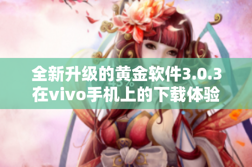 全新升级的黄金软件3.0.3在vivo手机上的下载体验分享