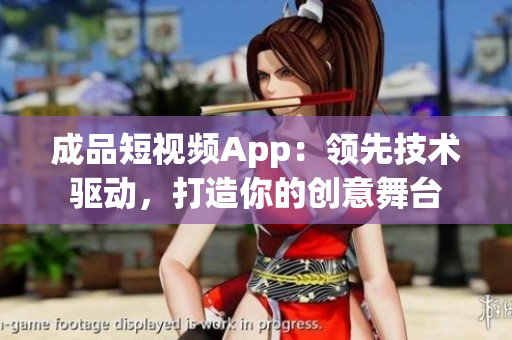 成品短视频App：领先技术驱动，打造你的创意舞台