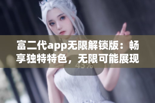 富二代app无限解锁版：畅享独特特色，无限可能展现(1)