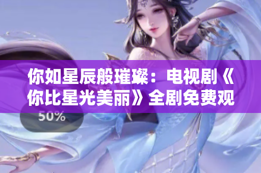 你如星辰般璀璨：电视剧《你比星光美丽》全剧免费观看