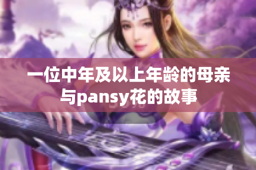 一位中年及以上年龄的母亲与pansy花的故事