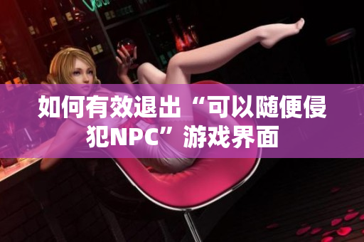 如何有效退出“可以随便侵犯NPC”游戏界面