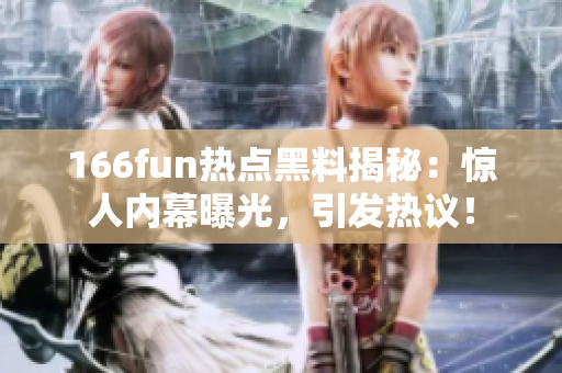 166fun热点黑料揭秘：惊人内幕曝光，引发热议！