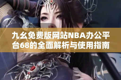 九幺免费版网站NBA办公平台68的全面解析与使用指南