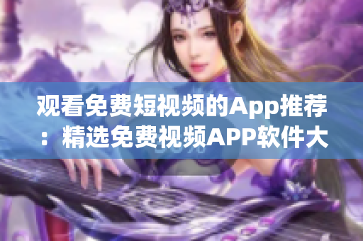 观看免费短视频的App推荐：精选免费视频APP软件大全