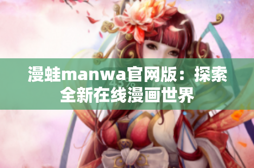 漫蛙manwa官网版：探索全新在线漫画世界