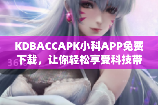 KDBACCAPK小科APP免费下载，让你轻松享受科技带来的便利(1)