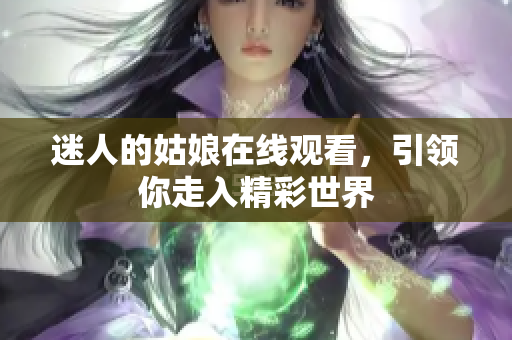 迷人的姑娘在线观看，引领你走入精彩世界