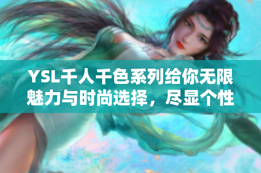 YSL千人千色系列给你无限魅力与时尚选择，尽显个性风采