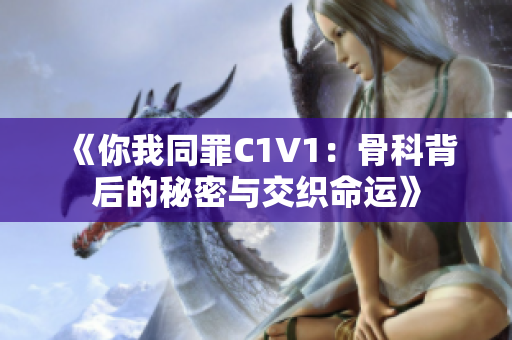 《你我同罪C1V1：骨科背后的秘密与交织命运》