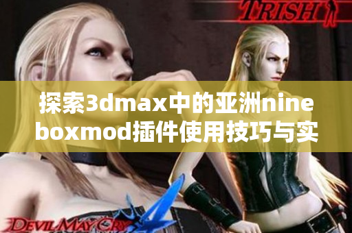 探索3dmax中的亚洲nineboxmod插件使用技巧与实用效果分享