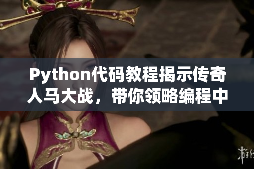 Python代码教程揭示传奇人马大战，带你领略编程中的巅峰较量