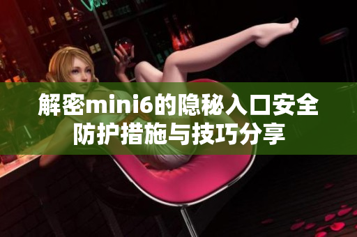 解密mini6的隐秘入口安全防护措施与技巧分享