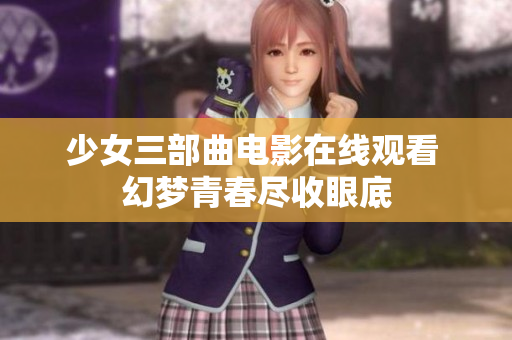 少女三部曲电影在线观看 幻梦青春尽收眼底