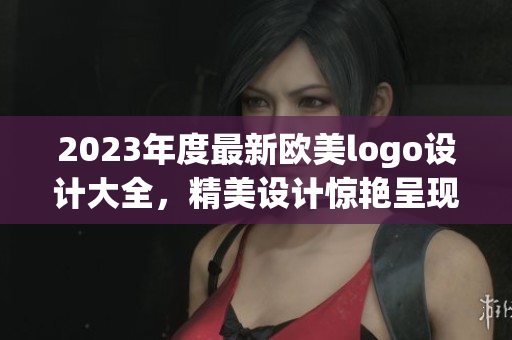 2023年度最新欧美logo设计大全，精美设计惊艳呈现