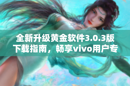 全新升级黄金软件3.0.3版下载指南，畅享vivo用户专属体验