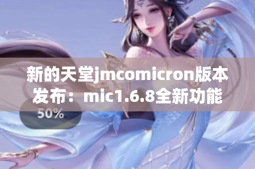 新的天堂jmcomicron版本发布：mic1.6.8全新功能与提升介绍