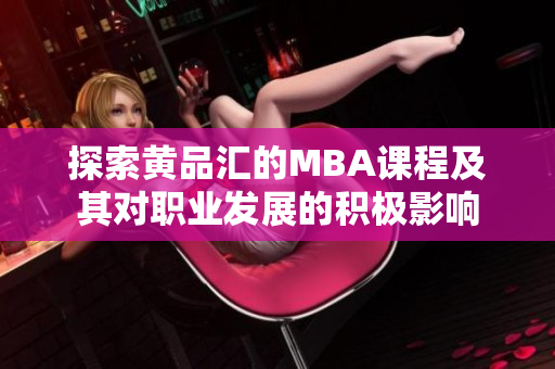 探索黄品汇的MBA课程及其对职业发展的积极影响