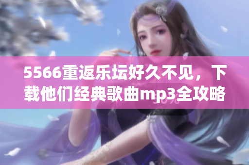 5566重返乐坛好久不见，下载他们经典歌曲mp3全攻略