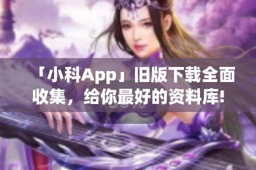 「小科App」旧版下载全面收集，给你最好的资料库!