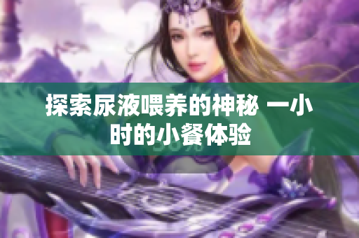 探索尿液喂养的神秘 一小时的小餐体验