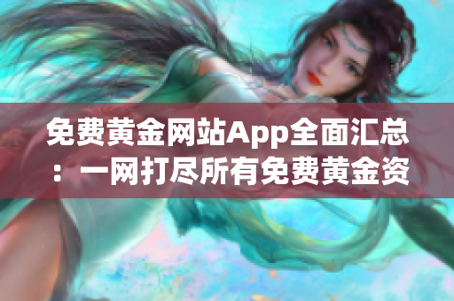 免费黄金网站App全面汇总：一网打尽所有免费黄金资源