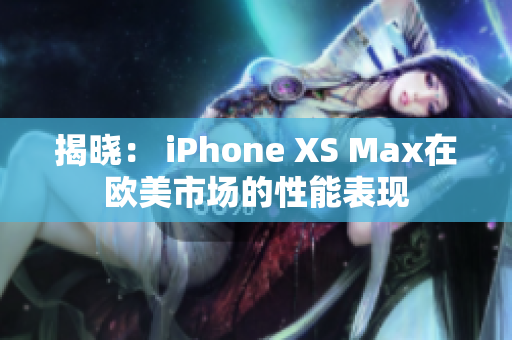 揭晓： iPhone XS Max在欧美市场的性能表现