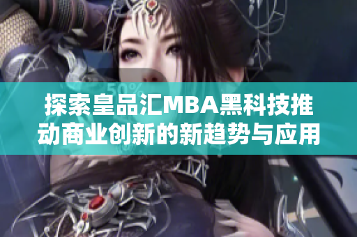 探索皇品汇MBA黑科技推动商业创新的新趋势与应用