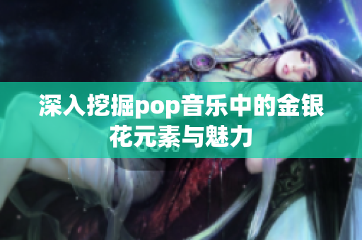 深入挖掘pop音乐中的金银花元素与魅力