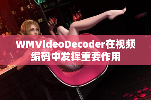 WMVideoDecoder在视频编码中发挥重要作用