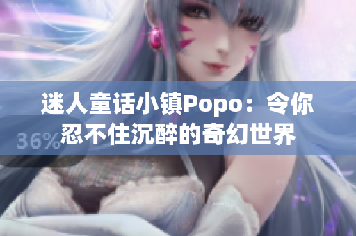 迷人童话小镇Popo：令你忍不住沉醉的奇幻世界