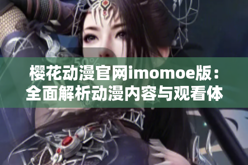 樱花动漫官网imomoe版：全面解析动漫内容与观看体验