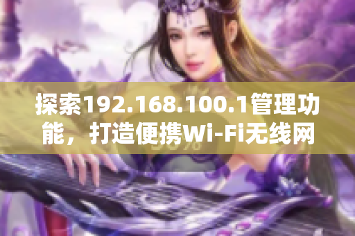 探索192.168.100.1管理功能，打造便携Wi-Fi无线网络