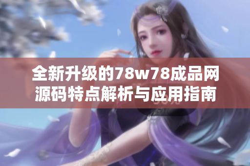 全新升级的78w78成品网源码特点解析与应用指南