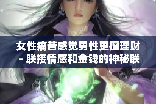 女性痛苦感觉男性更擅理财 - 联接情感和金钱的神秘联系