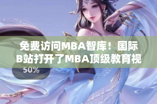 免费访问MBA智库！国际B站打开了MBA顶级教育视频的大门