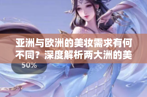 亚洲与欧洲的美妆需求有何不同？深度解析两大洲的美丽秘笈