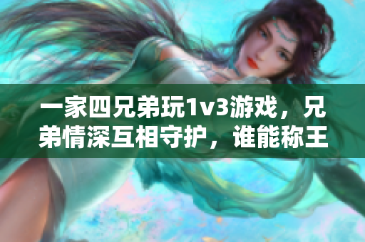 一家四兄弟玩1v3游戏，兄弟情深互相守护，谁能称王终有定夺