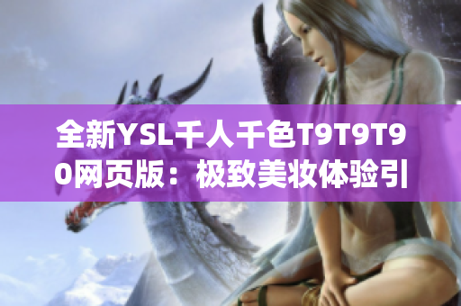 全新YSL千人千色T9T9T90网页版：极致美妆体验引爆千人千色热潮(1)