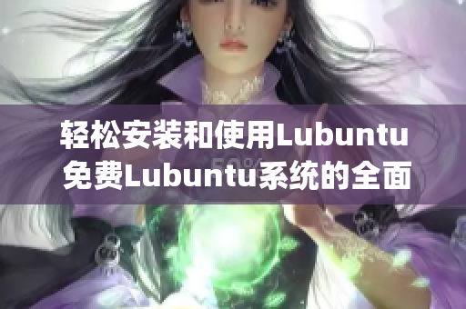 轻松安装和使用Lubuntu 免费Lubuntu系统的全面指南(1)