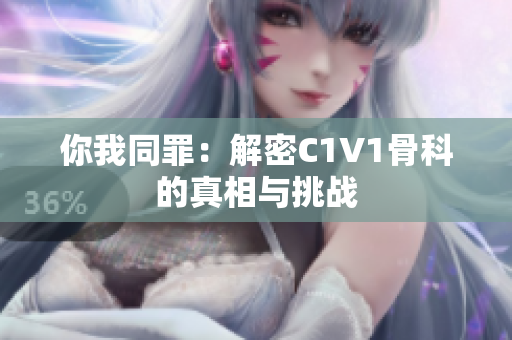 你我同罪：解密C1V1骨科的真相与挑战