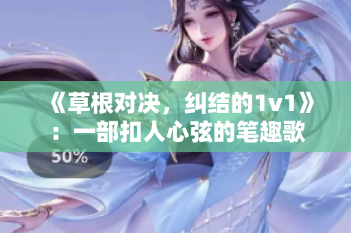 《草根对决，纠结的1v1》：一部扣人心弦的笔趣歌