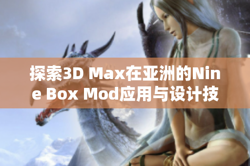 探索3D Max在亚洲的Nine Box Mod应用与设计技巧分享