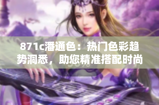 871c潘通色：热门色彩趋势洞悉，助您精准搭配时尚潮流