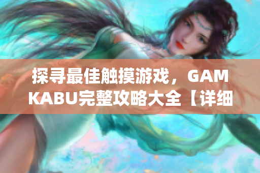 探寻最佳触摸游戏，GAMKABU完整攻略大全【详细解读】(1)