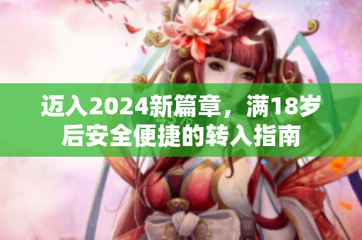 迈入2024新篇章，满18岁后安全便捷的转入指南