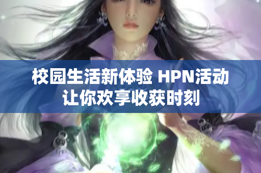 校园生活新体验 HPN活动让你欢享收获时刻